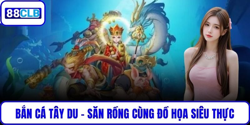 Bắn Cá Tây Du – Săn Rồng Nhận Thưởng Cùng Đồ Họa Siêu Thực Bắn Cá Tây Du – Săn Rồng Nhận Thưởng Cùng Đồ Họa Siêu Thực