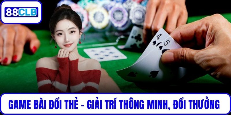 Game Bài Đổi Thẻ - Giải Trí Thông Minh, Đổi Thưởng Thực Tế Game Bài Đổi Thẻ - Giải Trí Thông Minh, Đổi Thưởng Thực Tế