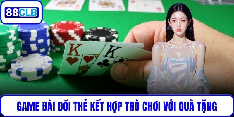 Game Bài Đổi Thẻ - Giải Trí Thông Minh, Đổi Thưởng Thực Tế Game bài đổi thẻ kết hợp trò chơi với quà tặng hấp dẫn