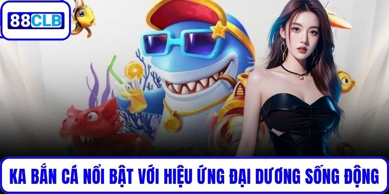 KA bắn cá nổi bật với hiệu ứng đại dương sống động