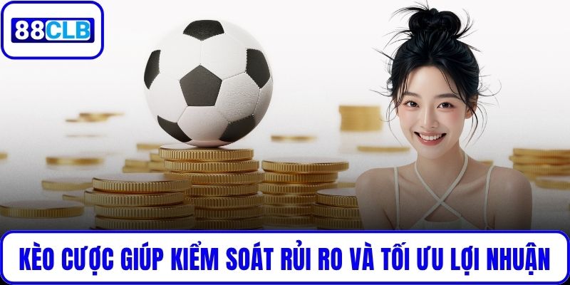 Kèo cược giúp kiểm soát rủi ro và tối ưu lợi nhuận