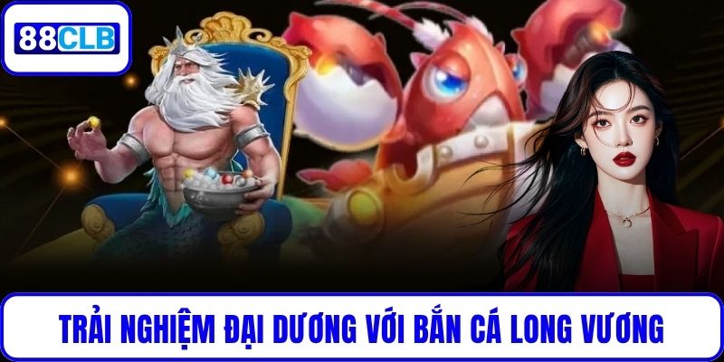 Bắn Cá Long Vương – Game Huyền Thoại Được Thích Nhất 2025 Trải nghiệm đại dương sống động với Bắn Cá Long Vương